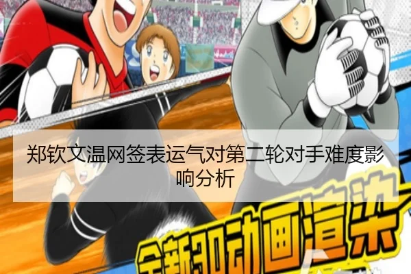 郑钦文温网签表运气对第二轮对手难度影响分析